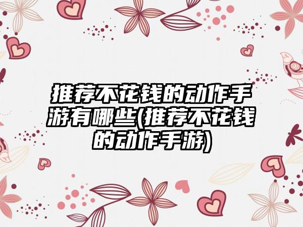 推荐不花钱的动作手游有哪些(推荐不花钱的动作手游)