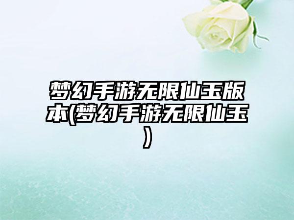 梦幻手游无限仙玉版本(梦幻手游无限仙玉)