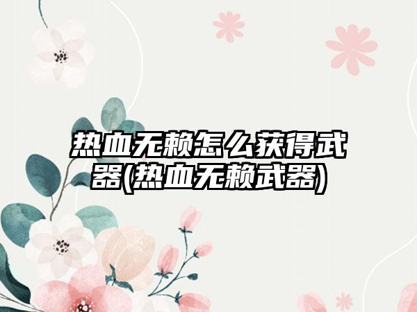 热血无赖怎么获得武器(热血无赖武器)