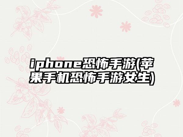 iphone恐怖手游(苹果手机恐怖手游女生)