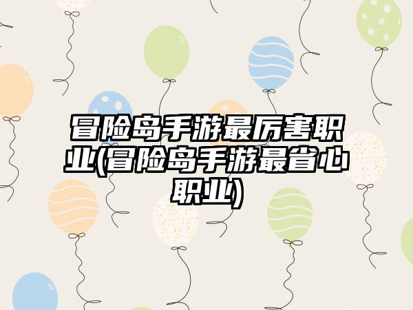 冒险岛手游最厉害职业(冒险岛手游最省心职业)