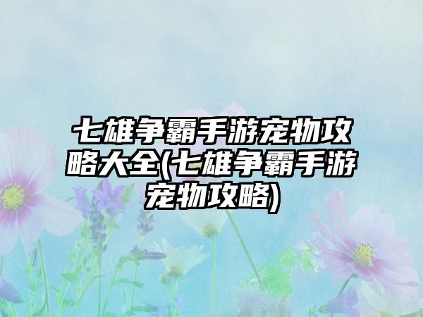 七雄争霸手游宠物攻略大全(七雄争霸手游宠物攻略)