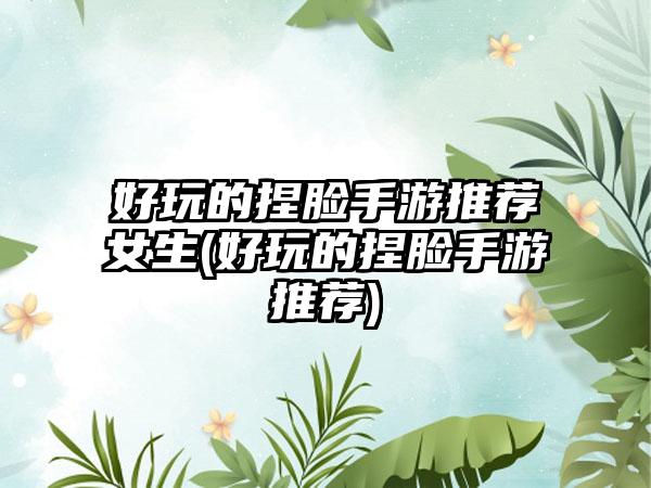 好玩的捏脸手游推荐女生(好玩的捏脸手游推荐)