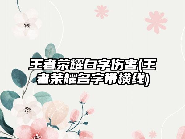 王者荣耀白字伤害(王者荣耀名字带横线)