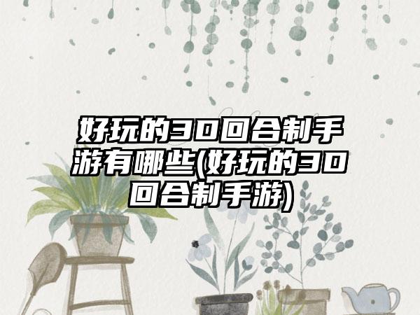 好玩的3D回合制手游有哪些(好玩的3D回合制手游)