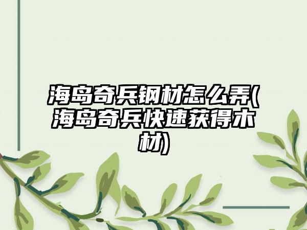 海岛奇兵钢材怎么弄(海岛奇兵快速获得木材)