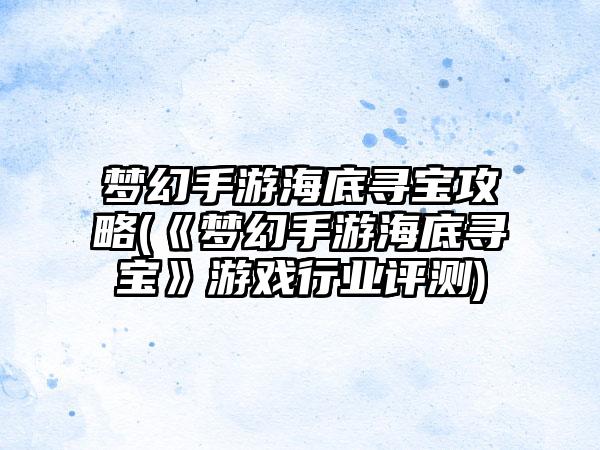 梦幻手游海底寻宝攻略(《梦幻手游海底寻宝》游戏行业评测)