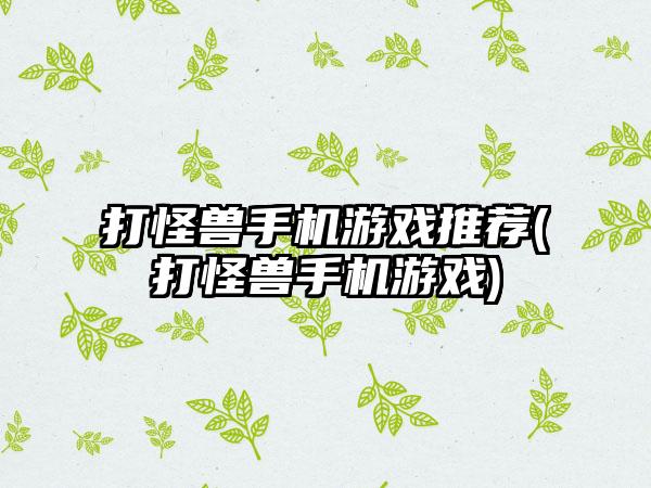 打怪兽手机游戏推荐(打怪兽手机游戏)