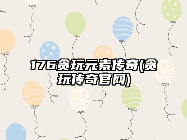 176贪玩元素传奇(贪玩传奇官网)