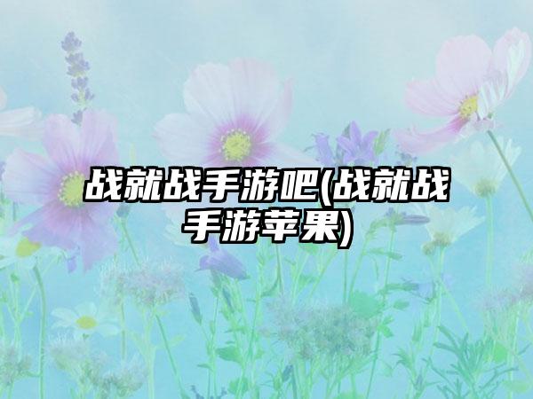 战就战手游吧(战就战手游苹果)