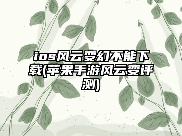 ios风云变幻不能下载(苹果手游风云变评测)