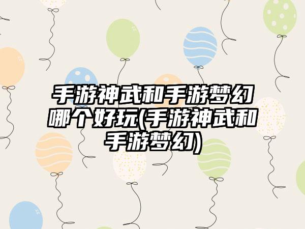 手游神武和手游梦幻哪个好玩(手游神武和手游梦幻)