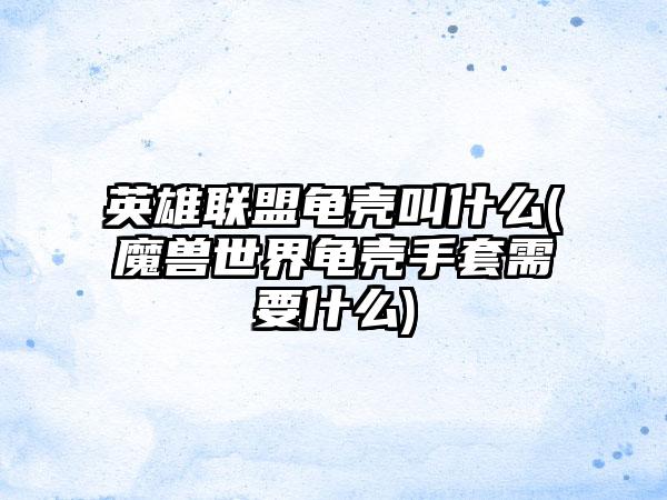 英雄联盟龟壳叫什么(魔兽世界龟壳手套需要什么)