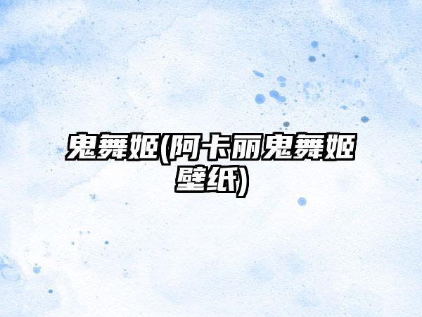 鬼舞姬(阿卡丽鬼舞姬壁纸)