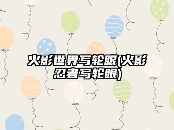 火影世界写轮眼(火影忍者写轮眼)