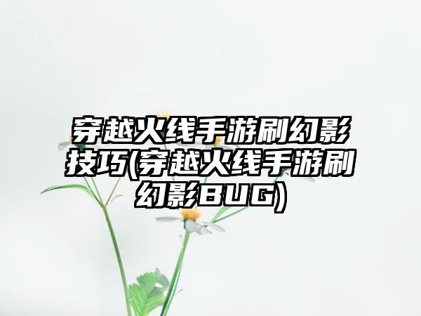 穿越火线手游刷幻影技巧(穿越火线手游刷幻影BUG)