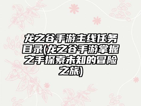 龙之谷手游主线任务目录(龙之谷手游掌握之手探索未知的冒险之旅)