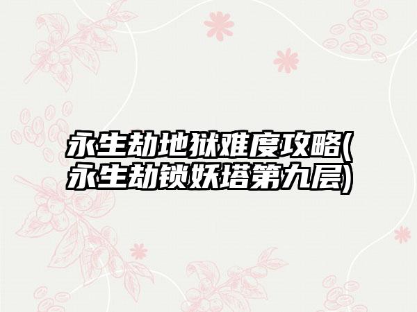 永生劫地狱难度攻略(永生劫锁妖塔第九层)