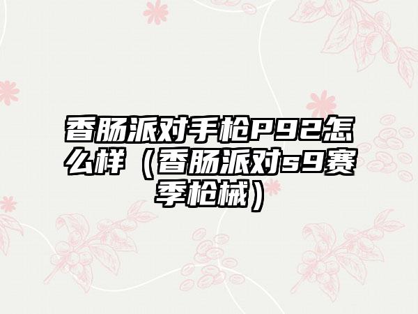 香肠派对手枪P92怎么样（香肠派对s9赛季枪械）