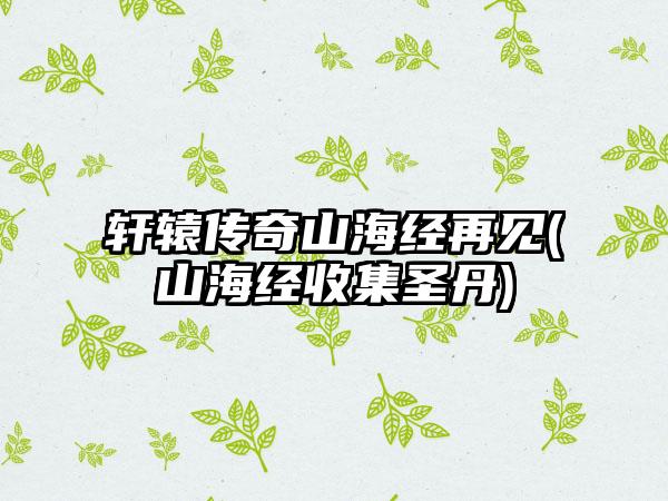 轩辕传奇山海经再见(山海经收集圣丹)