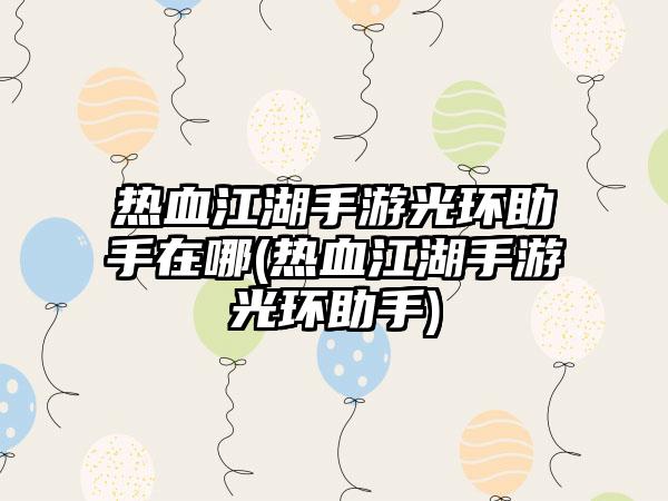 热血江湖手游光环助手在哪(热血江湖手游光环助手)