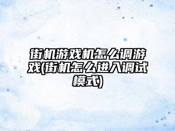 街机游戏机怎么调游戏(街机怎么进入调试模式)