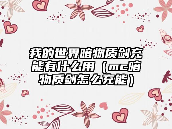 我的世界暗物质剑充能有什么用（mc暗物质剑怎么充能）