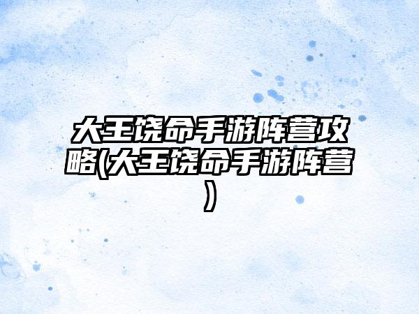 大王饶命手游阵营攻略(大王饶命手游阵营)