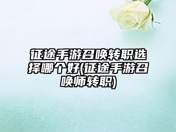 征途手游召唤转职选择哪个好(征途手游召唤师转职)