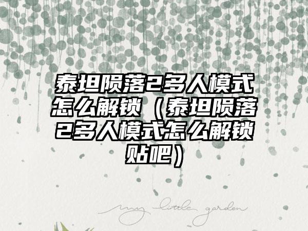 泰坦陨落2多人模式怎么解锁（泰坦陨落2多人模式怎么解锁贴吧）