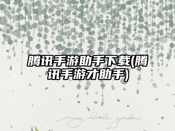 腾讯手游助手下载(腾讯手游才助手)