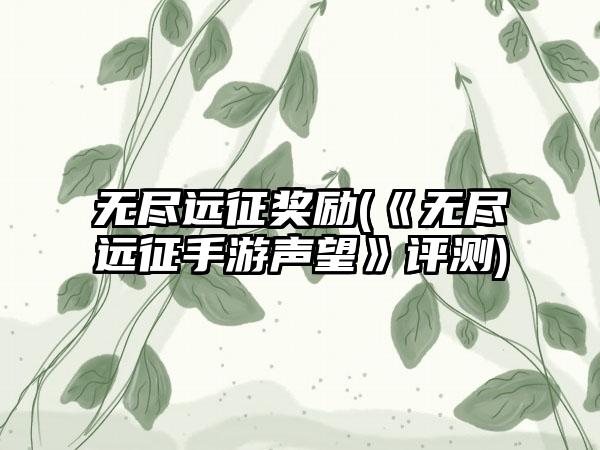 无尽远征奖励(《无尽远征手游声望》评测)