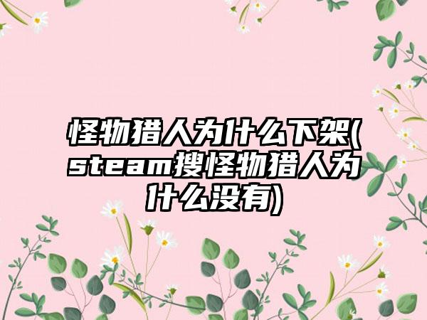 怪物猎人为什么下架(steam搜怪物猎人为什么没有)