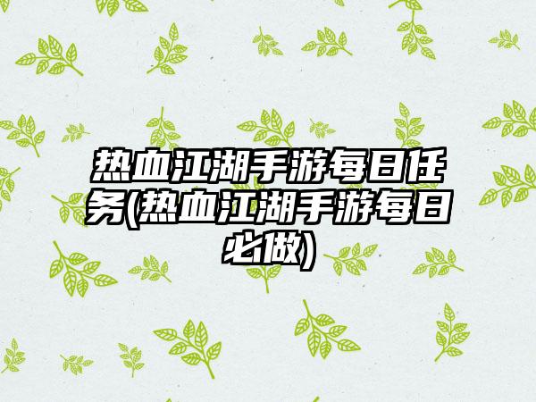 热血江湖手游每日任务(热血江湖手游每日必做)