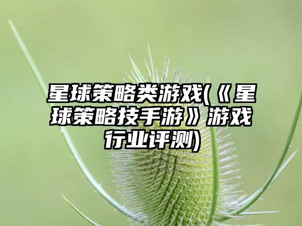 星球策略类游戏(《星球策略技手游》游戏行业评测)