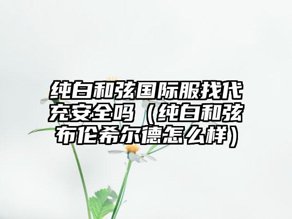 纯白和弦国际服找代充安全吗（纯白和弦布伦希尔德怎么样）