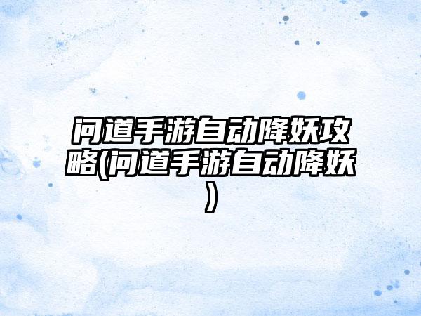 问道手游自动降妖攻略(问道手游自动降妖)