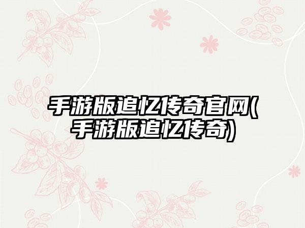 手游版追忆传奇官网(手游版追忆传奇)