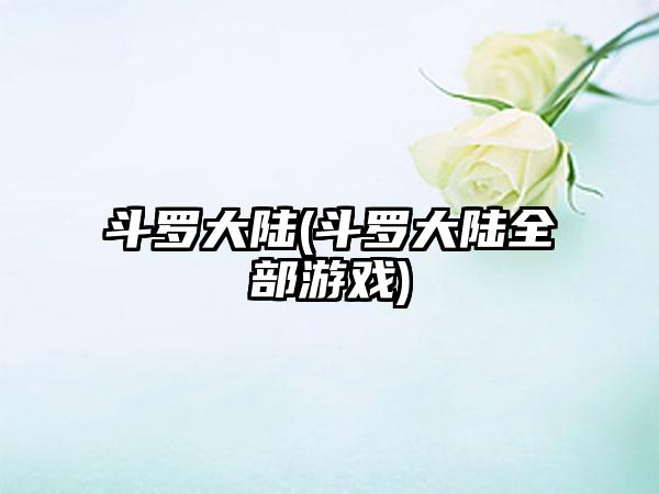 斗罗大陆(斗罗大陆全部游戏)