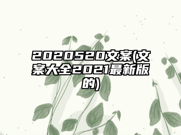 2020520文案(文案大全2021最新版的)