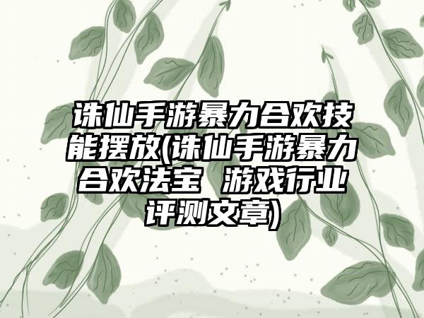 诛仙手游暴力合欢技能摆放(诛仙手游暴力合欢法宝 游戏行业评测文章)