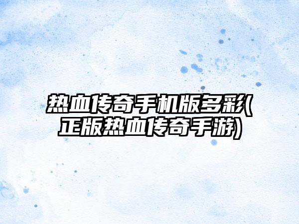 热血传奇手机版多彩(正版热血传奇手游)