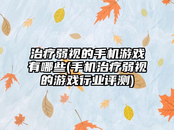 治疗弱视的手机游戏有哪些(手机治疗弱视的游戏行业评测)