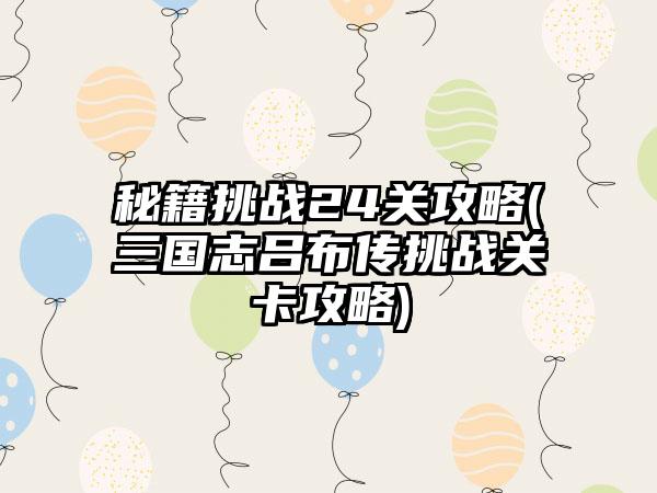 秘籍挑战24关攻略(三国志吕布传挑战关卡攻略)
