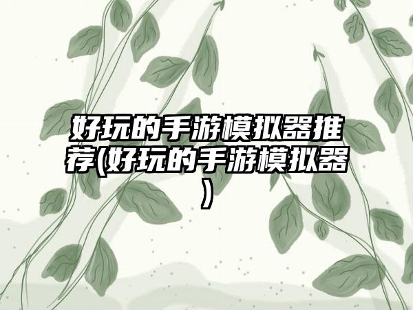好玩的手游模拟器推荐(好玩的手游模拟器)