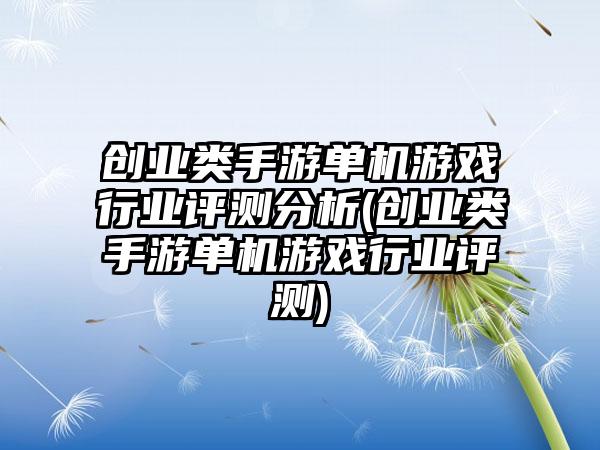 创业类手游单机游戏行业评测分析(创业类手游单机游戏行业评测)