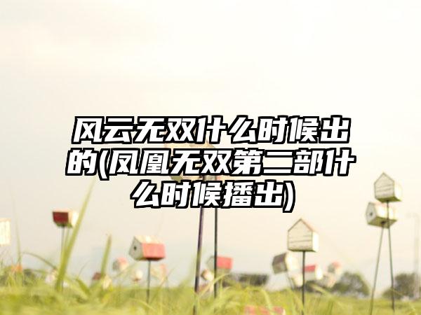 风云无双什么时候出的(凤凰无双第二部什么时候播出)