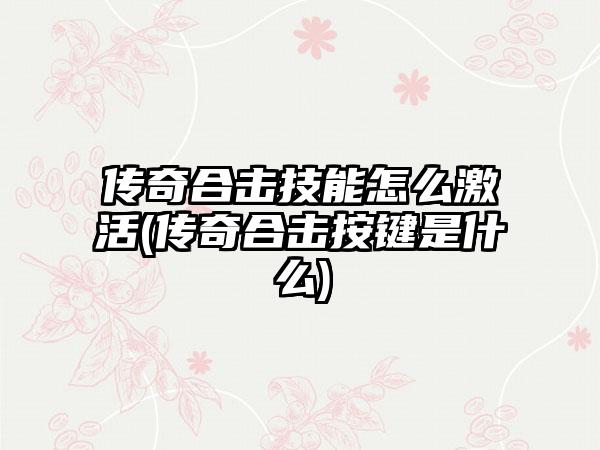 传奇合击技能怎么激活(传奇合击按键是什么)