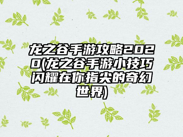 龙之谷手游攻略2020(龙之谷手游小技巧闪耀在你指尖的奇幻世界)