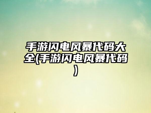 手游闪电风暴代码大全(手游闪电风暴代码)